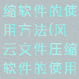 风云文件压缩软件的使用方法(风云文件压缩软件的使用方法是)