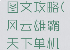 风云雄霸天下单机图文攻略(风云雄霸天下单机图文攻略大全)