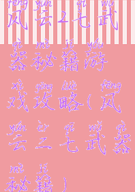 风云2七武器秘籍游戏攻略(风云二七武器秘籍)