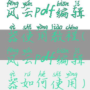 风云pdf编辑器使用教程(风云pdf编辑器如何使用)