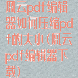风云pdf编辑器如何压缩pdf的大小(风云pdf编辑器下载)