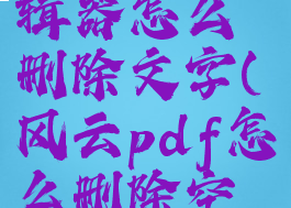风云pdf编辑器怎么删除文字(风云pdf怎么删除空白页)