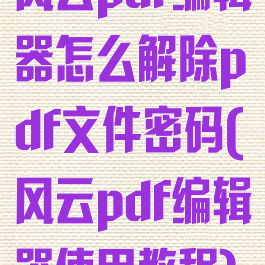 风云pdf编辑器怎么解除pdf文件密码(风云pdf编辑器使用教程)
