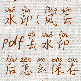 风云pdf去水印(风云pdf去水印后怎么保存到相册)