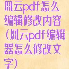 风云pdf怎么编辑修改内容(风云pdf编辑器怎么修改文字)