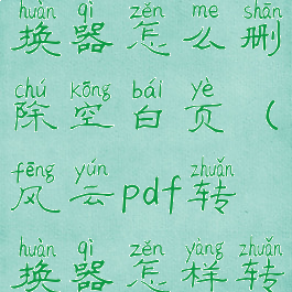 风云pdf转换器怎么删除空白页(风云pdf转换器怎样转换)