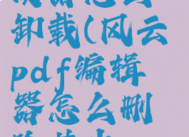 风云pdf阅读器怎么卸载(风云pdf编辑器怎么删除其中一页)