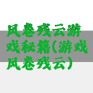 风卷残云游戏秘籍(游戏风卷残云)