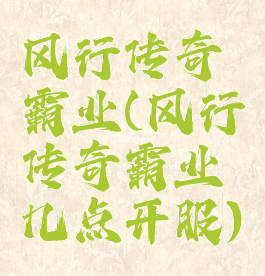 风行传奇霸业(风行传奇霸业几点开服)