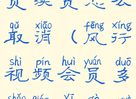 风行视频会员续费怎么取消(风行视频会员多少钱一个月)