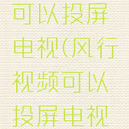 风行视频可以投屏电视(风行视频可以投屏电视嘛)