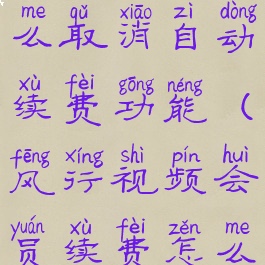 风行视频怎么取消自动续费功能(风行视频会员续费怎么取消)