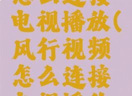 风行视频怎么连接电视播放(风行视频怎么连接电视播放不了)