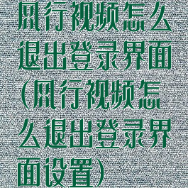 风行视频怎么退出登录界面(风行视频怎么退出登录界面设置)