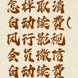 风行视频怎样取消自动续费(风行影视会员微信自动续费怎么取消)