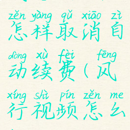 风行视频怎样取消自动续费(风行视频怎么样)