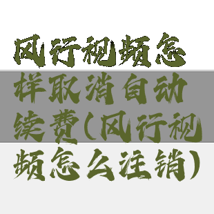 风行视频怎样取消自动续费(风行视频怎么注销)