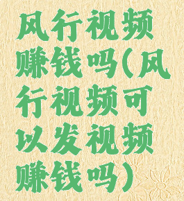 风行视频赚钱吗(风行视频可以发视频赚钱吗)