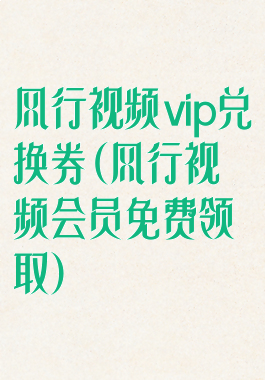 风行视频vip兑换券(风行视频会员免费领取)