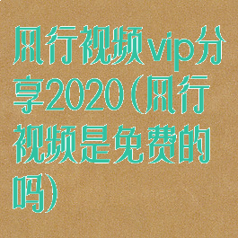 风行视频vip分享2020(风行视频是免费的吗)