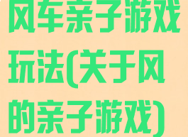 风车亲子游戏玩法(关于风的亲子游戏)