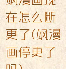 飒漫画现在怎么断更了(飒漫画停更了吗)