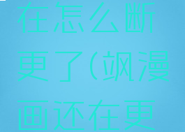 飒漫画现在怎么断更了(飒漫画还在更新吗)