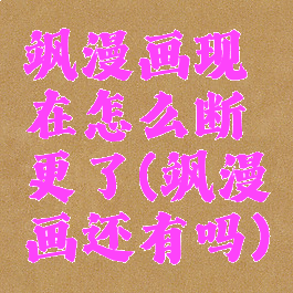 飒漫画现在怎么断更了(飒漫画还有吗)