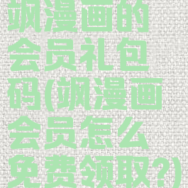 飒漫画的会员礼包码(飒漫画会员怎么免费领取?)