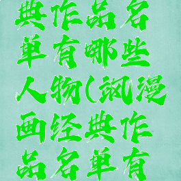 飒漫画经典作品名单有哪些人物(飒漫画经典作品名单有哪些人物)