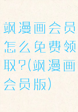 飒漫画会员怎么免费领取?(飒漫画会员版)