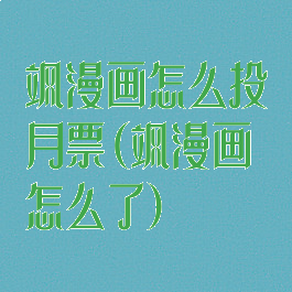 飒漫画怎么投月票(飒漫画怎么了)