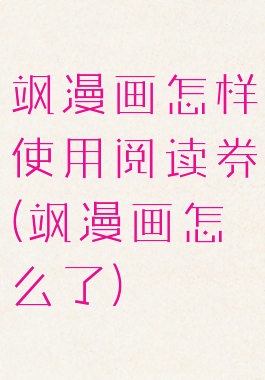 飒漫画怎样使用阅读券(飒漫画怎么了)