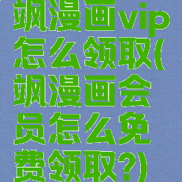 飒漫画vip怎么领取(飒漫画会员怎么免费领取?)