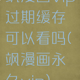 飒漫画vip过期缓存可以看吗(飒漫画永久vip)