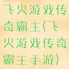 飞火游戏传奇霸主(飞火游戏传奇霸主手游)