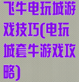 飞牛电玩城游戏技巧(电玩城套牛游戏攻略)