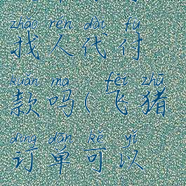 飞猪旅行买火车票可以找人代付款吗(飞猪订单可以请朋友代付吗)