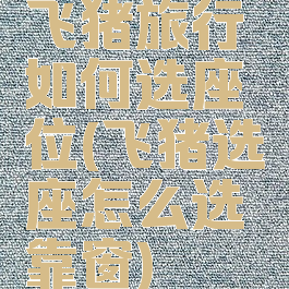 飞猪旅行如何选座位(飞猪选座怎么选靠窗)