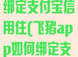 飞猪旅行怎么绑定支付宝信用住(飞猪app如何绑定支付宝)