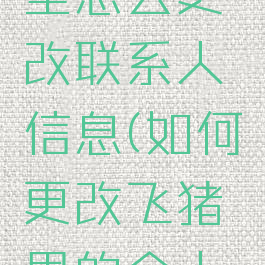 飞猪旅行里怎么更改联系人信息(如何更改飞猪里的个人信息)