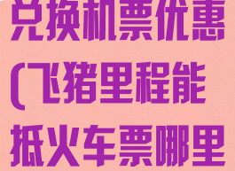 飞猪里程怎么兑换机票优惠(飞猪里程能抵火车票哪里兑换)