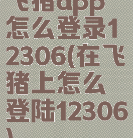 飞猪app怎么登录12306(在飞猪上怎么登陆12306)