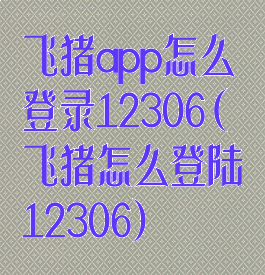 飞猪app怎么登录12306(飞猪怎么登陆12306)