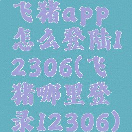飞猪app怎么登陆12306(飞猪哪里登录12306)