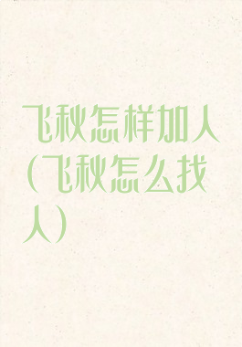 飞秋怎样加人(飞秋怎么找人)