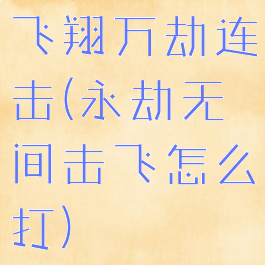 飞翔万劫连击(永劫无间击飞怎么打)