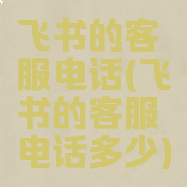 飞书的客服电话(飞书的客服电话多少)