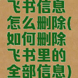 飞书信息怎么删除(如何删除飞书里的全部信息)