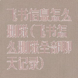 飞书信息怎么删除(飞书怎么删除全部聊天记录)